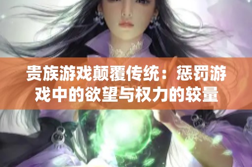 贵族游戏颠覆传统：惩罚游戏中的欲望与权力的较量
