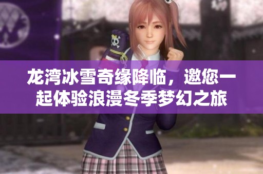 龙湾冰雪奇缘降临，邀您一起体验浪漫冬季梦幻之旅
