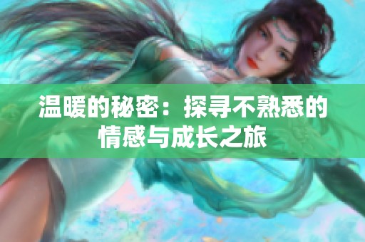 温暖的秘密：探寻不熟悉的情感与成长之旅