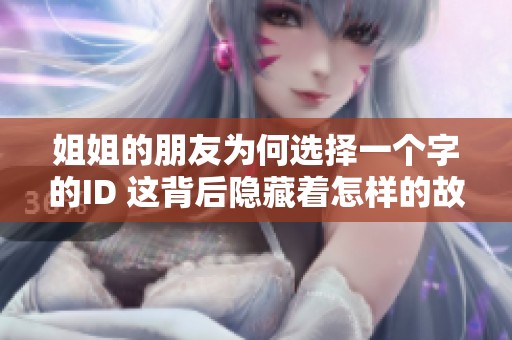 姐姐的朋友为何选择一个字的ID 这背后隐藏着怎样的故事和意义