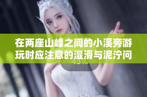 在两座山峰之间的小溪旁游玩时应注意的湿滑与泥泞问题