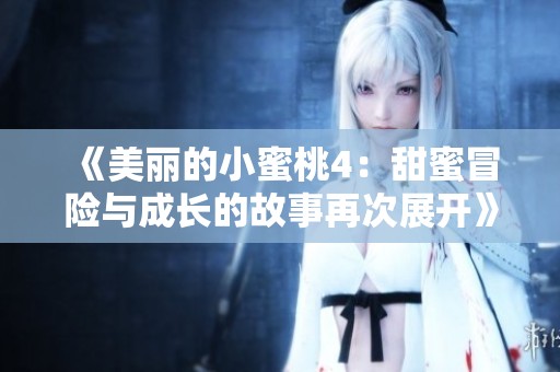 《美丽的小蜜桃4：甜蜜冒险与成长的故事再次展开》