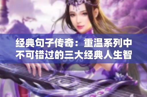 经典句子传奇：重温系列中不可错过的三大经典人生智慧