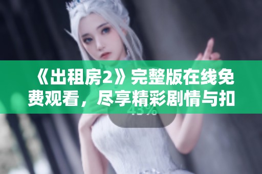 《出租房2》完整版在线免费观看，尽享精彩剧情与扣人心弦的故事发展