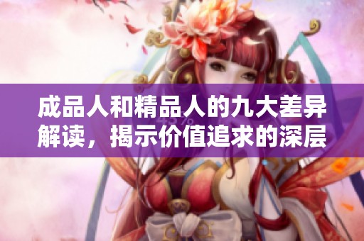 成品人和精品人的九大差异解读，揭示价值追求的深层次区别