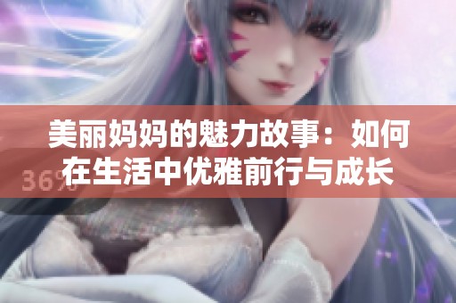 美丽妈妈的魅力故事：如何在生活中优雅前行与成长