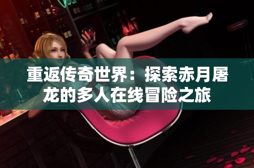 重返传奇世界：探索赤月屠龙的多人在线冒险之旅