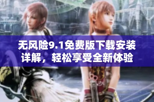 无风险9.1免费版下载安装详解，轻松享受全新体验