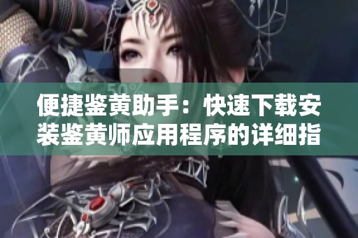便捷鉴黄助手：快速下载安装鉴黄师应用程序的详细指南
