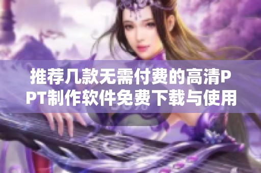 推荐几款无需付费的高清PPT制作软件免费下载与使用