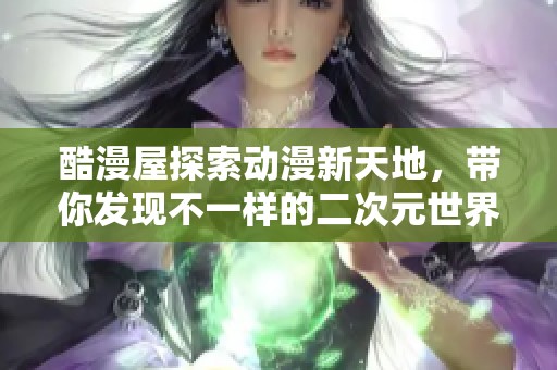 酷漫屋探索动漫新天地，带你发现不一样的二次元世界之旅
