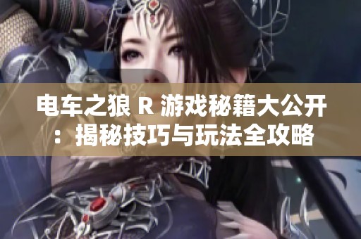 电车之狼 R 游戏秘籍大公开：揭秘技巧与玩法全攻略