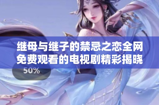 继母与继子的禁忌之恋全网免费观看的电视剧精彩揭晓