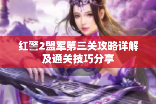 红警2盟军第三关攻略详解及通关技巧分享