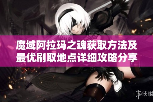 魔域阿拉玛之魂获取方法及最优刷取地点详细攻略分享