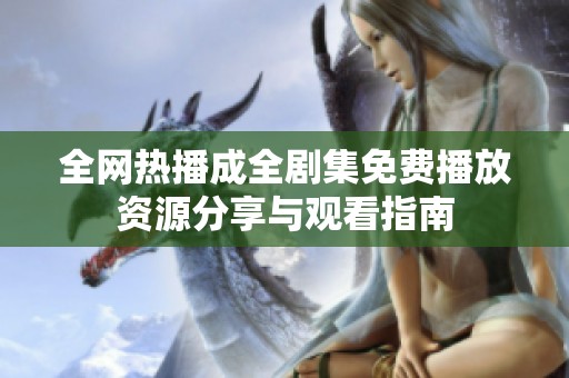 全网热播成全剧集免费播放资源分享与观看指南
