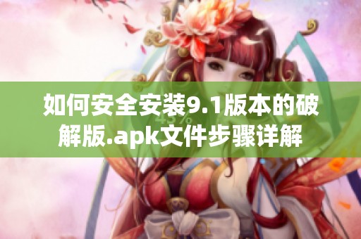 如何安全安装9.1版本的破解版.apk文件步骤详解