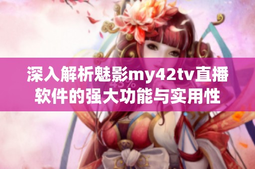 深入解析魅影my42tv直播软件的强大功能与实用性