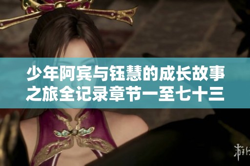 少年阿宾与钰慧的成长故事之旅全记录章节一至七十三