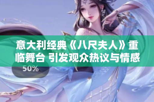 意大利经典《八尺夫人》重临舞台 引发观众热议与情感共鸣