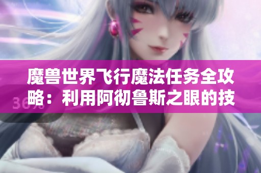 魔兽世界飞行魔法任务全攻略：利用阿彻鲁斯之眼的技巧与心得