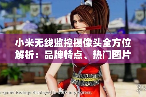 小米无线监控摄像头全方位解析：品牌特点、热门图片和综合排行总结
