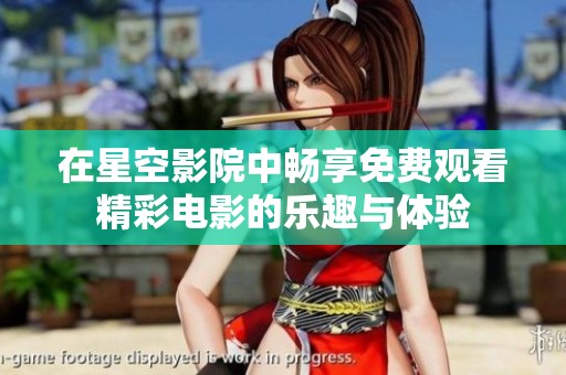 在星空影院中畅享免费观看精彩电影的乐趣与体验