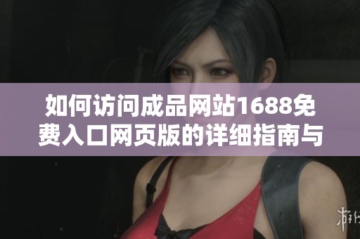 如何访问成品网站1688免费入口网页版的详细指南与步骤解析