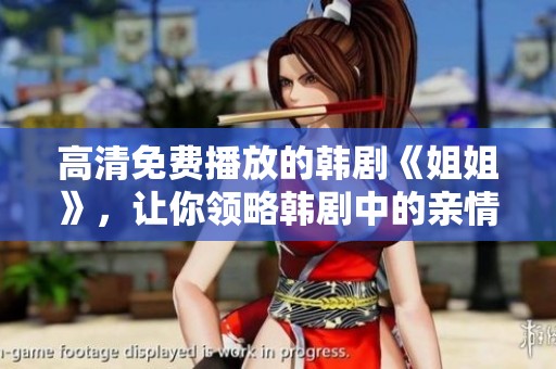 高清免费播放的韩剧《姐姐》，让你领略韩剧中的亲情与爱情故事