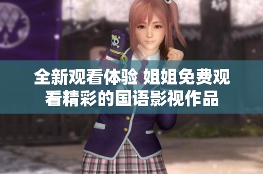 全新观看体验 姐姐免费观看精彩的国语影视作品