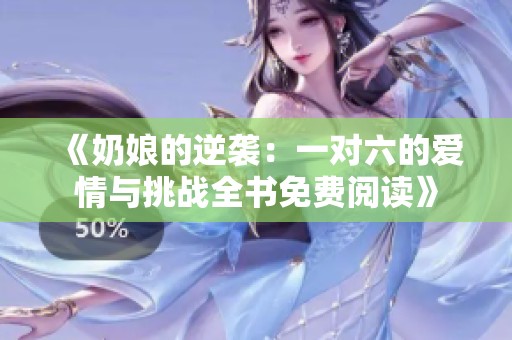 《奶娘的逆袭：一对六的爱情与挑战全书免费阅读》