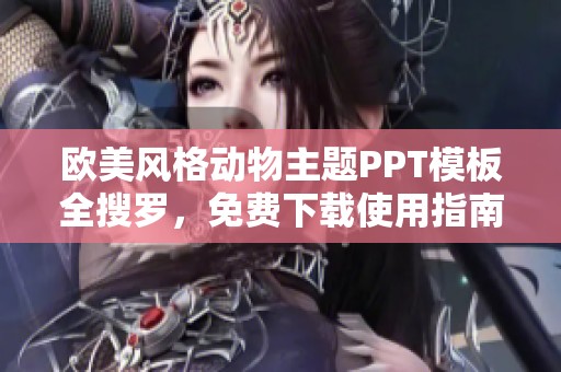 欧美风格动物主题PPT模板全搜罗，免费下载使用指南与推荐