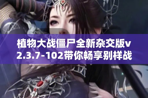 植物大战僵尸全新杂交版v2.3.7-102带你畅享别样战斗体验