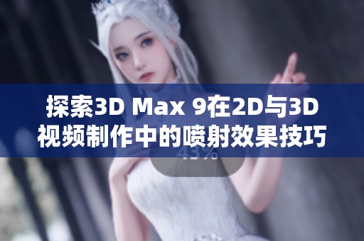 探索3D Max 9在2D与3D视频制作中的喷射效果技巧与应用展示