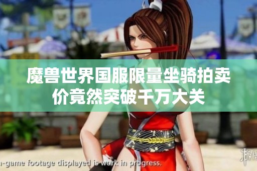 魔兽世界国服限量坐骑拍卖价竟然突破千万大关
