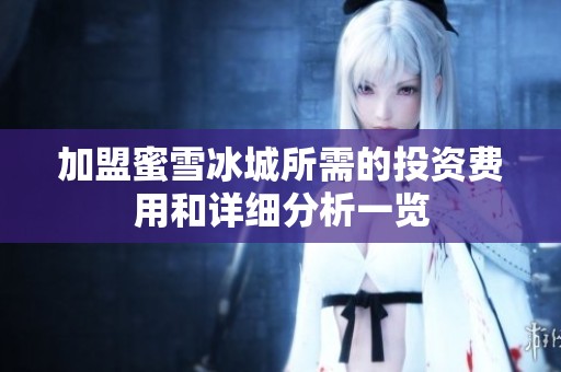 加盟蜜雪冰城所需的投资费用和详细分析一览