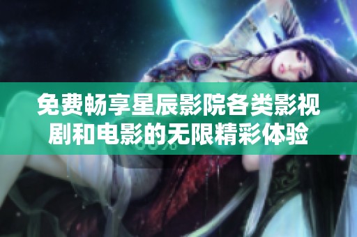 免费畅享星辰影院各类影视剧和电影的无限精彩体验