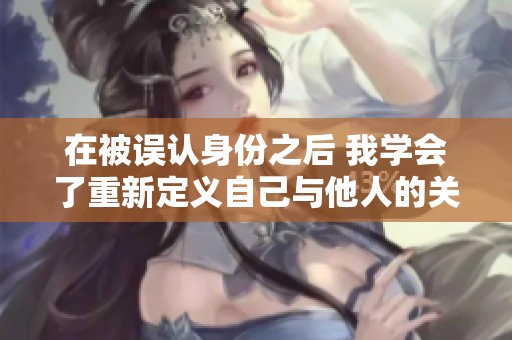 在被误认身份之后 我学会了重新定义自己与他人的关系