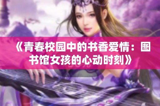 《青春校园中的书香爱情：图书馆女孩的心动时刻》