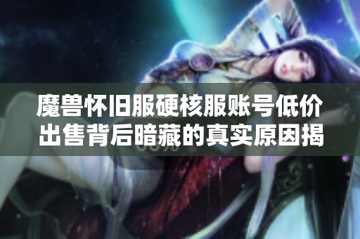 魔兽怀旧服硬核服账号低价出售背后暗藏的真实原因揭秘