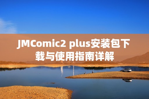 JMComic2 plus安装包下载与使用指南详解