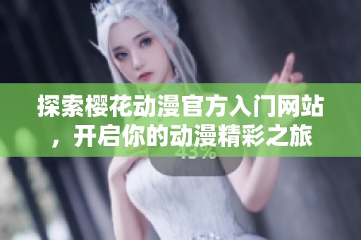 探索樱花动漫官方入门网站，开启你的动漫精彩之旅