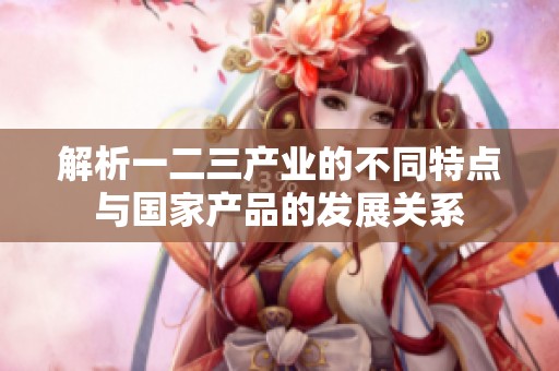 解析一二三产业的不同特点与国家产品的发展关系