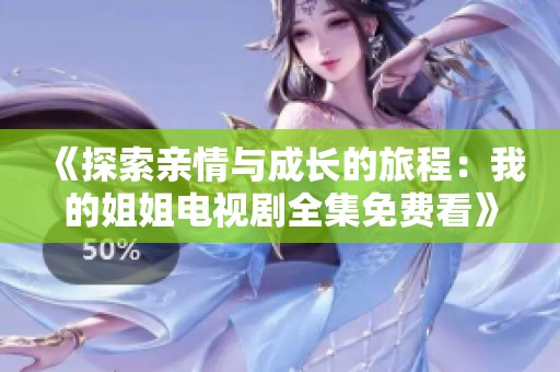 《探索亲情与成长的旅程：我的姐姐电视剧全集免费看》