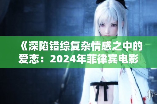《深陷错综复杂情感之中的爱恋：2024年菲律宾电影交缠》