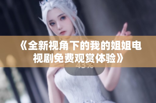 《全新视角下的我的姐姐电视剧免费观赏体验》