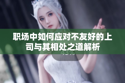 职场中如何应对不友好的上司与其相处之道解析
