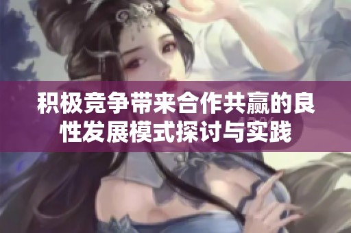 积极竞争带来合作共赢的良性发展模式探讨与实践