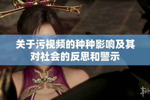 关于污视频的种种影响及其对社会的反思和警示
