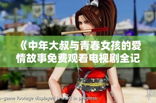 《中年大叔与青春女孩的爱情故事免费观看电视剧全记录》